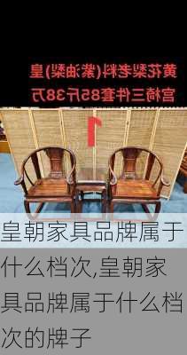 皇朝家具品牌属于什么档次,皇朝家具品牌属于什么档次的牌子