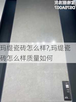 玛缇瓷砖怎么样?,玛缇瓷砖怎么样质量如何