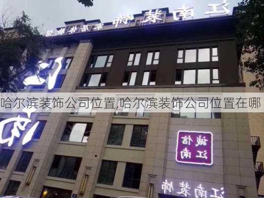 哈尔滨装饰公司位置,哈尔滨装饰公司位置在哪