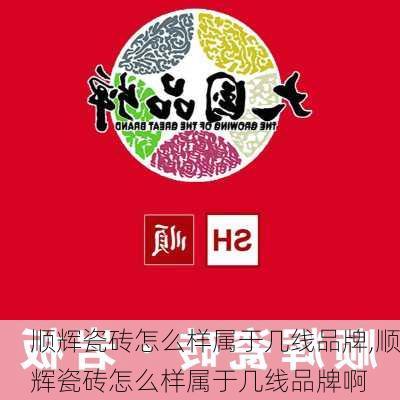 顺辉瓷砖怎么样属于几线品牌,顺辉瓷砖怎么样属于几线品牌啊