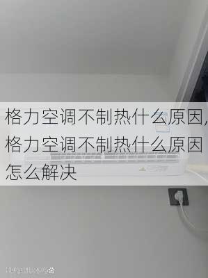 格力空调不制热什么原因,格力空调不制热什么原因 怎么解决